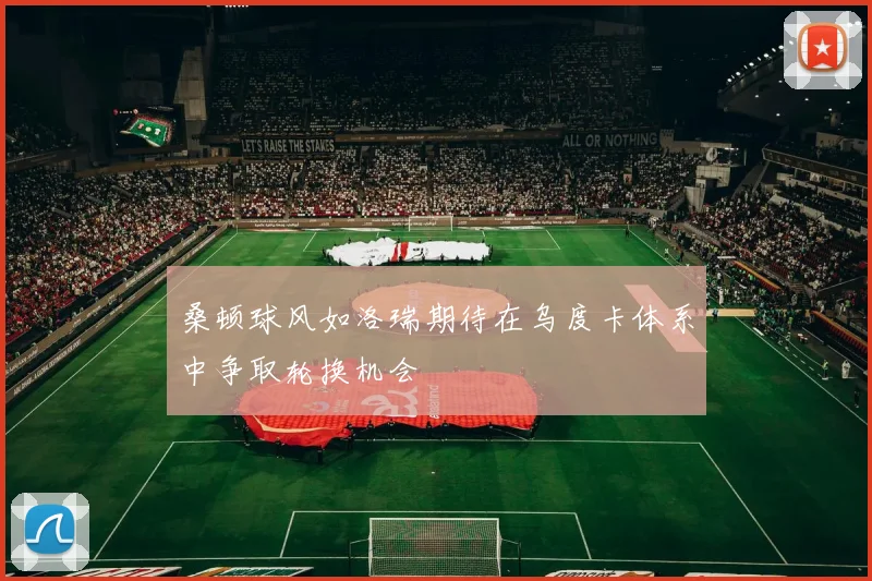桑顿球风如洛瑞期待在乌度卡体系中争取轮换机会